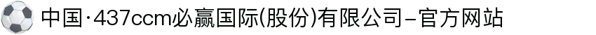 中国·437ccm必赢国际(股份)有限公司-官方网站